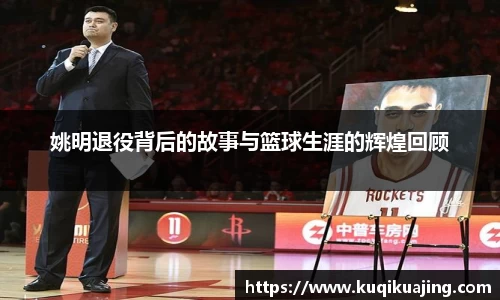 姚明退役背后的故事与篮球生涯的辉煌回顾