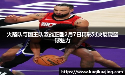 火箭队与国王队激战正酣2月7日精彩对决展现篮球魅力